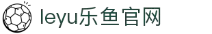乐鱼体育 - Leyu乐鱼 | 乐鱼体育官方网站